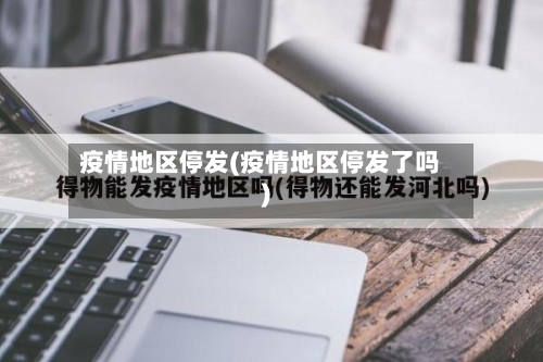 疫情地区停发(疫情地区停发了吗)