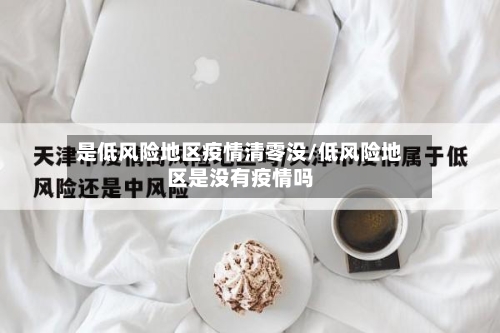 是低风险地区疫情清零没/低风险地区是没有疫情吗
