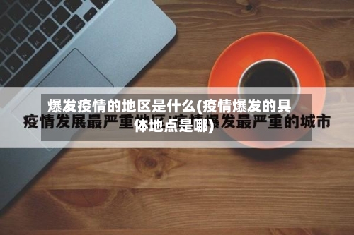 爆发疫情的地区是什么(疫情爆发的具体地点是哪)-第2张图片