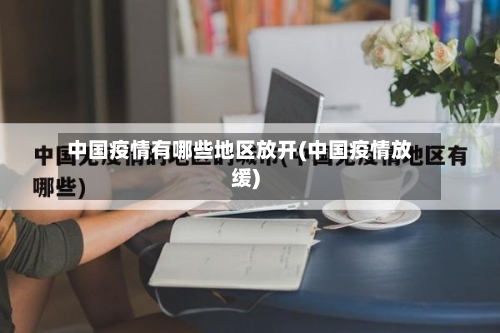 中国疫情有哪些地区放开(中国疫情放缓)