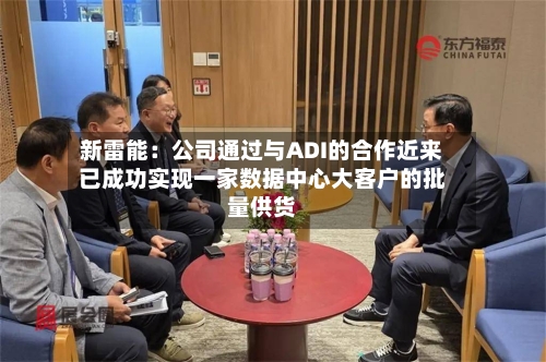新雷能：公司通过与ADI的合作近来已成功实现一家数据中心大客户的批量供货