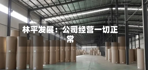 林平发展：公司经营一切正常