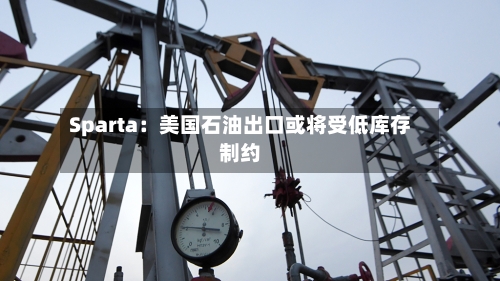Sparta：美国石油出口或将受低库存制约