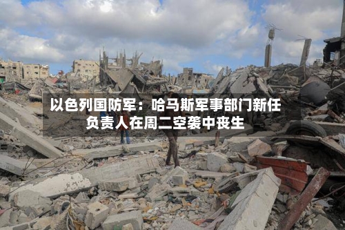 以色列国防军：哈马斯军事部门新任负责人在周二空袭中丧生