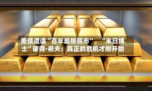 美债遭遇“百年最惨熊市”，“末日博士”彼得·希夫：真正的危机才刚开始