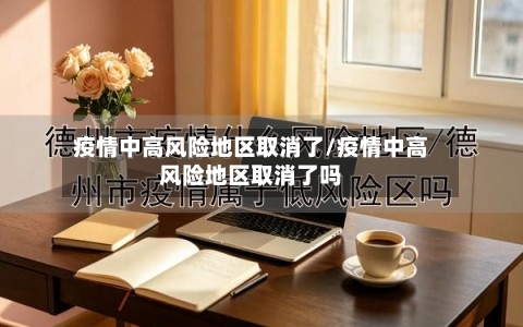 疫情中高风险地区取消了/疫情中高风险地区取消了吗