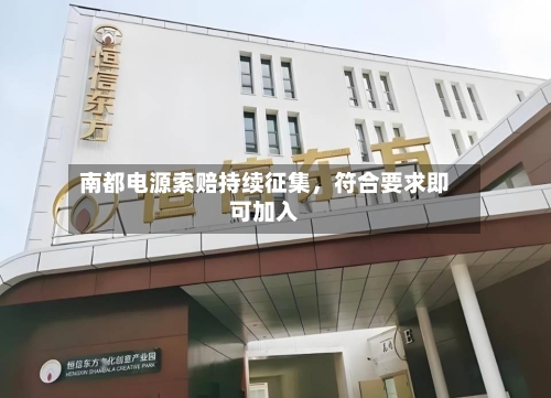 南都电源索赔持续征集，符合要求即可加入