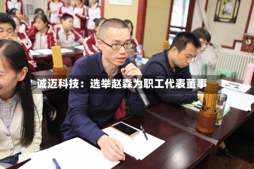 诚迈科技：选举赵森为职工代表董事
