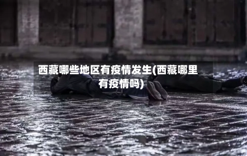 西藏哪些地区有疫情发生(西藏哪里有疫情吗)