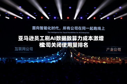 亚马逊员工刷AI数据致算力成本激增 公司关闭使用量排名榜
