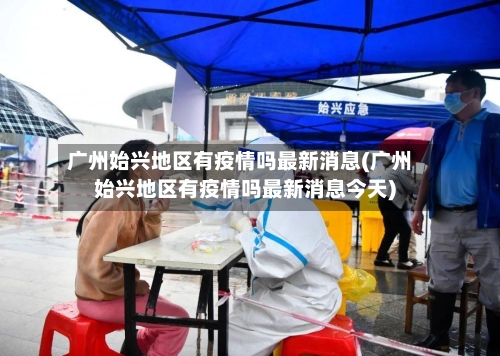 广州始兴地区有疫情吗最新消息(广州始兴地区有疫情吗最新消息今天)