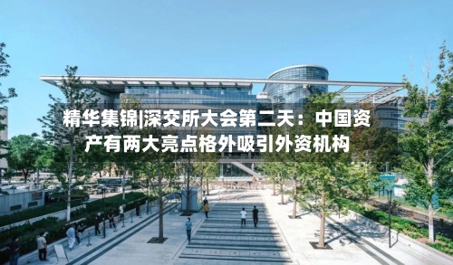 精华集锦|深交所大会第二天：中国资产有两大亮点格外吸引外资机构