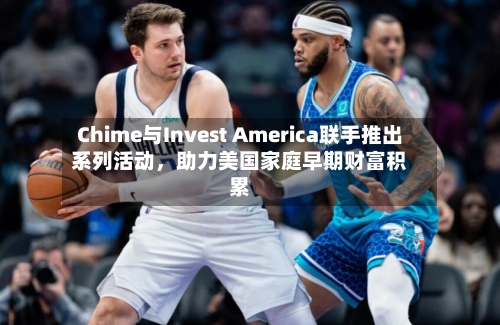 Chime与Invest America联手推出系列活动，助力美国家庭早期财富积累