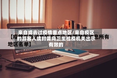 来自或去过疫情重点地区/来自疫区的游客入境时需向卫生检疫机关出示有效的