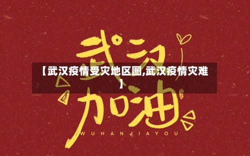 【武汉疫情受灾地区图,武汉疫情灾难】