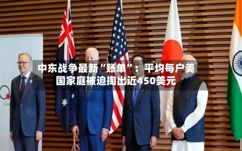 中东战争最新“账单”：平均每户美国家庭被迫掏出近450美元