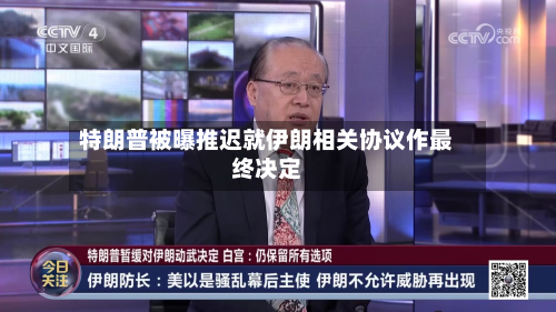 特朗普被曝推迟就伊朗相关协议作最终决定