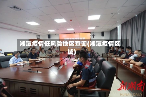 湘潭疫情低风险地区查询(湘潭疫情区域)