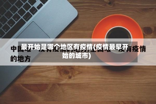 最开始是哪个地区有疫情(疫情最早开始的城市)