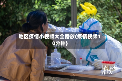 地区疫情小视频大全播放(疫情视频10分钟)