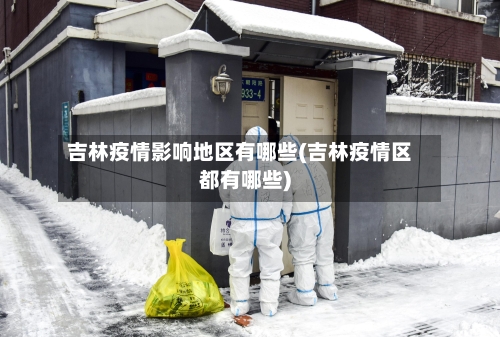 吉林疫情影响地区有哪些(吉林疫情区都有哪些)