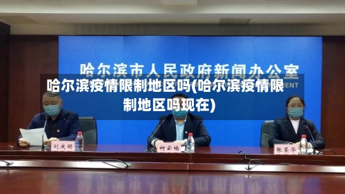 哈尔滨疫情限制地区吗(哈尔滨疫情限制地区吗现在)