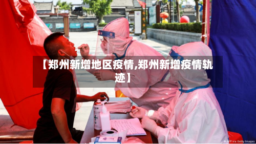 【郑州新增地区疫情,郑州新增疫情轨迹】