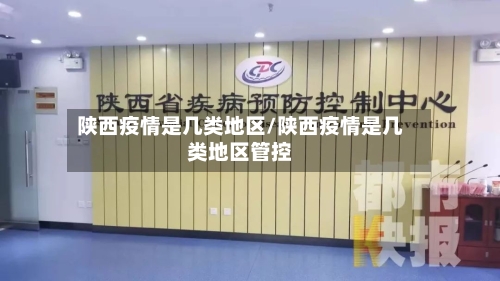 陕西疫情是几类地区/陕西疫情是几类地区管控
