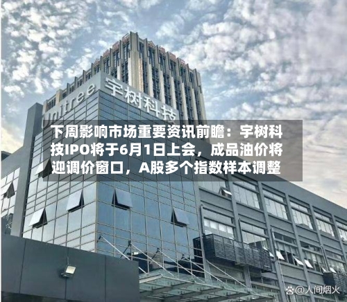 下周影响市场重要资讯前瞻：宇树科技IPO将于6月1日上会，成品油价将迎调价窗口，A股多个指数样本调整
