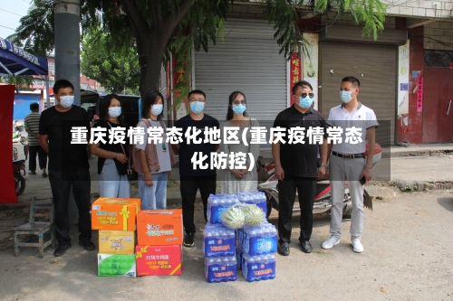 重庆疫情常态化地区(重庆疫情常态化防控)