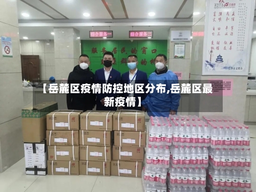 【岳麓区疫情防控地区分布,岳麓区最新疫情】