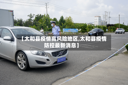 【太和县疫情高风险地区,太和县疫情防控最新消息】