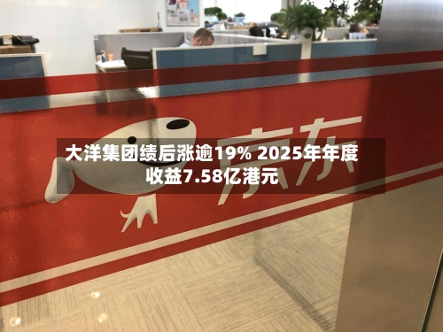 大洋集团绩后涨逾19% 2025年年度收益7.58亿港元