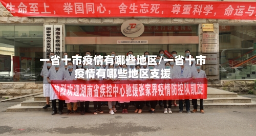一省十市疫情有哪些地区/一省十市疫情有哪些地区支援
