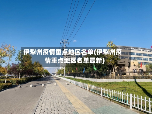 伊犁州疫情重点地区名单(伊犁州疫情重点地区名单最新)