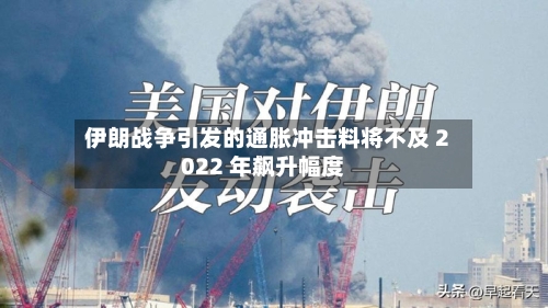 伊朗战争引发的通胀冲击料将不及 2022 年飙升幅度