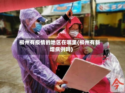 柳州有疫情的地区在哪里(柳州有新增病例吗)