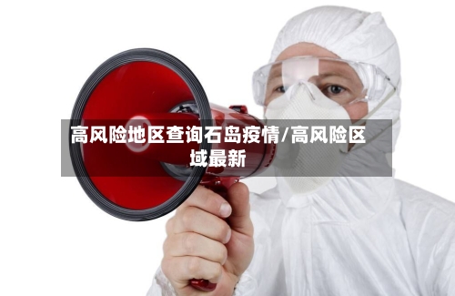 高风险地区查询石岛疫情/高风险区域最新