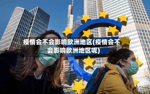 疫情会不会影响欧洲地区(疫情会不会影响欧洲地区呢)