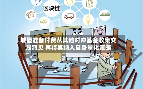 城堡准备付费从其他对冲基金收集交易洞见 再将其纳入自身量化策略