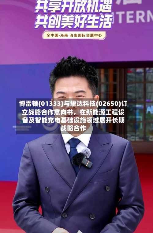博雷顿(01333)与挚达科技(02650)订立战略合作意向书，在新能源工程设备及智能充电基础设施领域展开长期战略合作