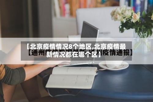 【北京疫情情况8个地区,北京疫情最新情况都在哪个区】