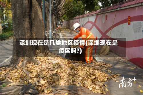 深圳现在是几类地区疫情(深圳现在是疫区吗?)