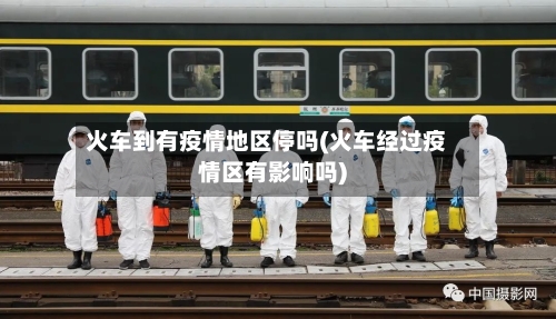 火车到有疫情地区停吗(火车经过疫情区有影响吗)