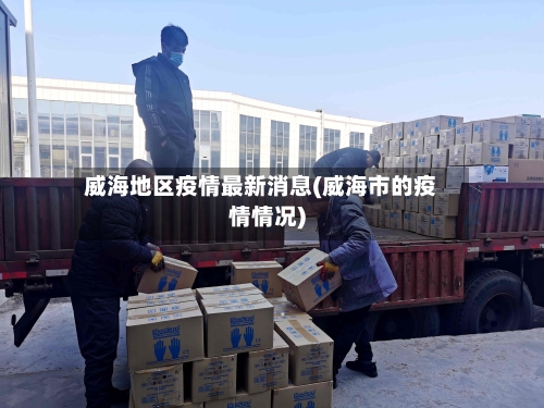 威海地区疫情最新消息(威海市的疫情情况)
