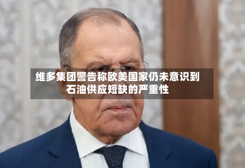 维多集团警告称欧美国家仍未意识到石油供应短缺的严重性