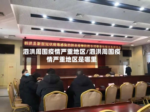 泗洪周围疫情严重地区/泗洪周围疫情严重地区是哪里