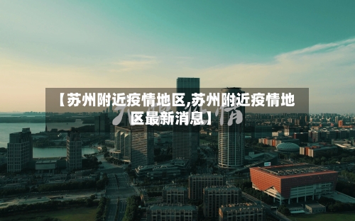 【苏州附近疫情地区,苏州附近疫情地区最新消息】