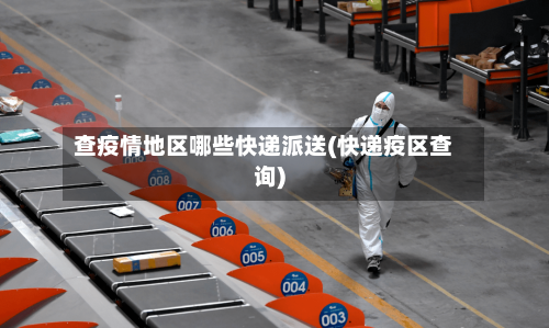 查疫情地区哪些快递派送(快递疫区查询)