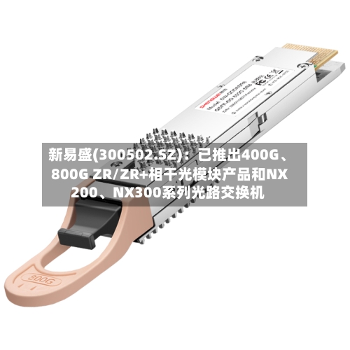 新易盛(300502.SZ)：已推出400G、800G ZR/ZR+相干光模块产品和NX200、NX300系列光路交换机